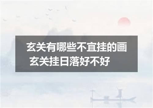 玄关有哪些不宜挂的画 玄关挂日落好不好