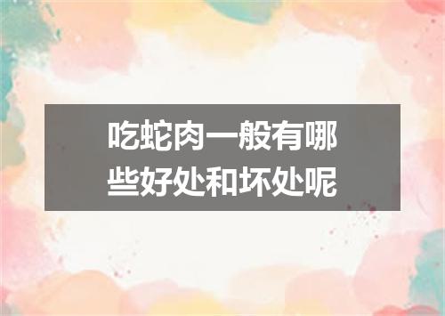 吃蛇肉一般有哪些好处和坏处呢