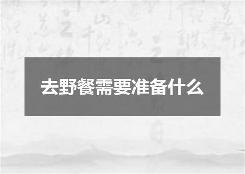 去野餐需要准备什么