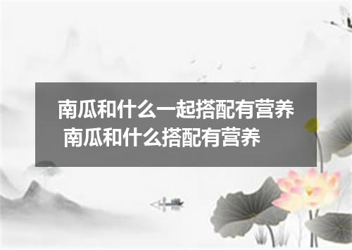 南瓜和什么一起搭配有营养 南瓜和什么搭配有营养