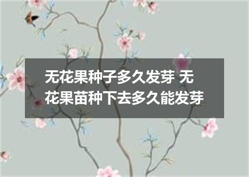 无花果种子多久发芽 无花果苗种下去多久能发芽