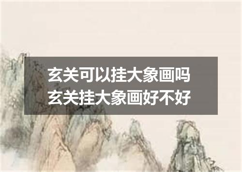 玄关可以挂大象画吗 玄关挂大象画好不好
