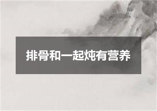 排骨和一起炖有营养