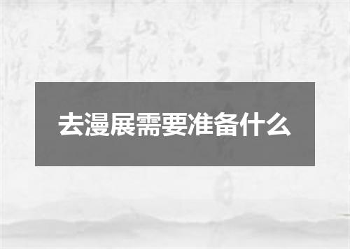 去漫展需要准备什么