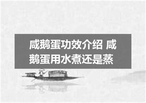 咸鹅蛋功效介绍 咸鹅蛋用水煮还是蒸