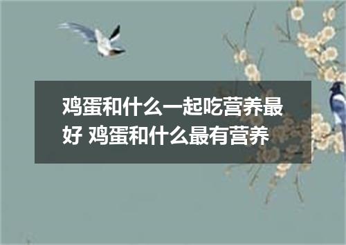 鸡蛋和什么一起吃营养最好 鸡蛋和什么最有营养