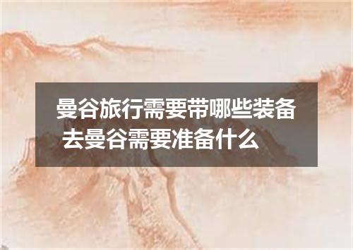 曼谷旅行需要带哪些装备 去曼谷需要准备什么