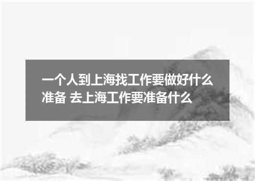 一个人到上海找工作要做好什么准备 去上海工作要准备什么