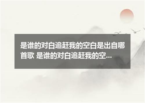 是谁的对白追赶我的空白是出自哪首歌 是谁的对白追赶我的空白是什么歌