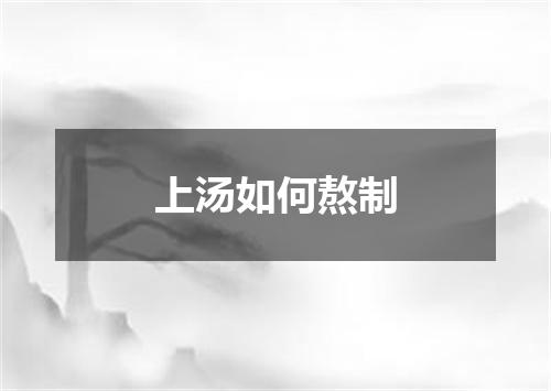 上汤如何熬制