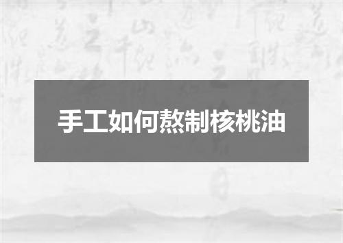 手工如何熬制核桃油