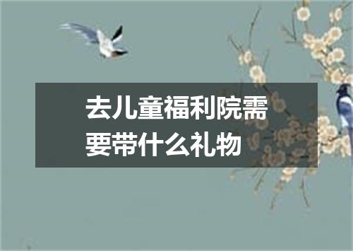 去儿童福利院需要带什么礼物