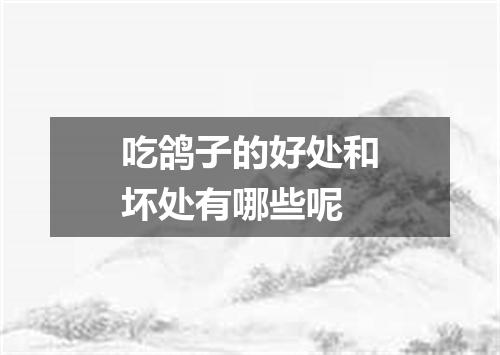 吃鸽子的好处和坏处有哪些呢