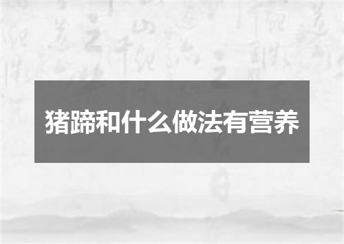 猪蹄和什么做法有营养