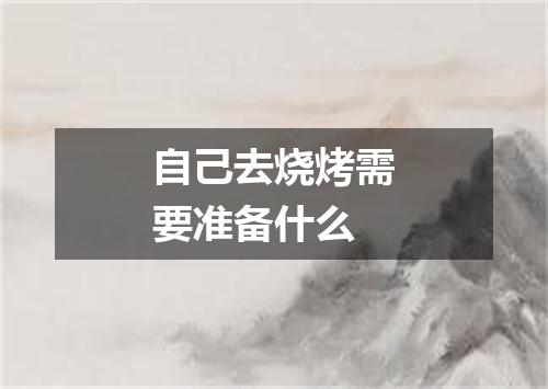 自己去烧烤需要准备什么