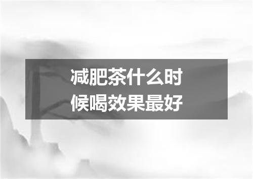 减肥茶什么时候喝效果最好