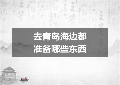 去青岛海边都准备哪些东西