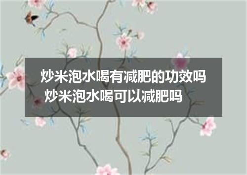 炒米泡水喝有减肥的功效吗 炒米泡水喝可以减肥吗
