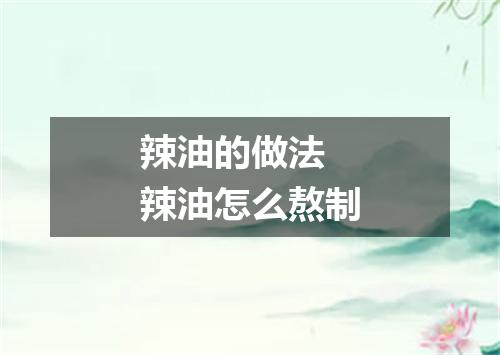 辣油的做法 辣油怎么熬制