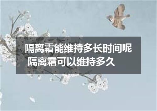 隔离霜能维持多长时间呢 隔离霜可以维持多久