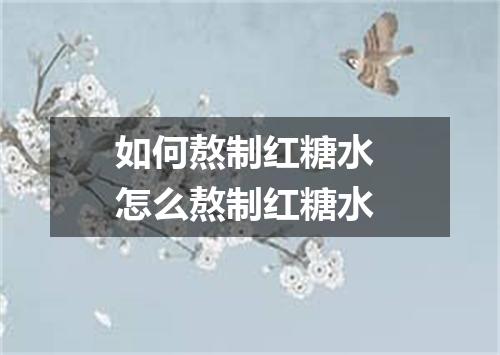 如何熬制红糖水 怎么熬制红糖水