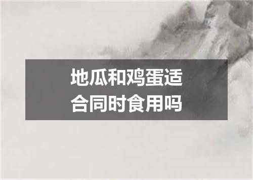 地瓜和鸡蛋适合同时食用吗