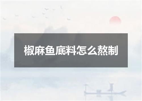椒麻鱼底料怎么熬制