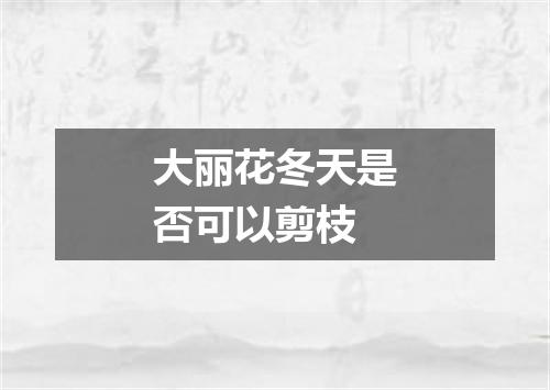 大丽花冬天是否可以剪枝