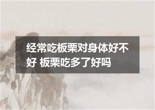 经常吃板栗对身体好不好 板栗吃多了好吗