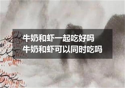 牛奶和虾一起吃好吗 牛奶和虾可以同时吃吗