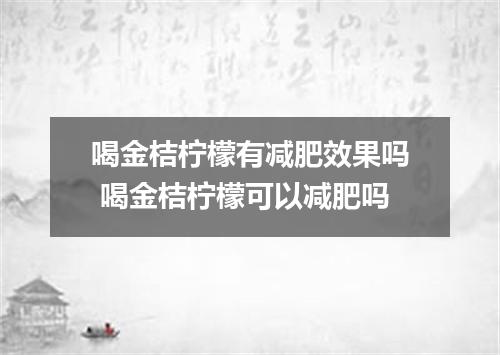 喝金桔柠檬有减肥效果吗 喝金桔柠檬可以减肥吗