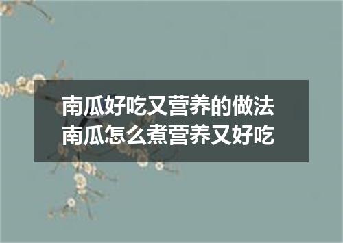 南瓜好吃又营养的做法 南瓜怎么煮营养又好吃