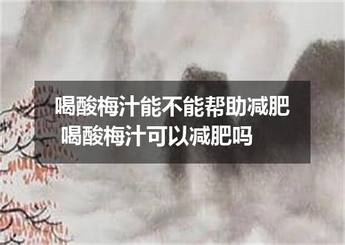 喝酸梅汁能不能帮助减肥 喝酸梅汁可以减肥吗