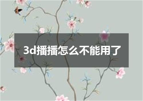 3d播播怎么不能用了