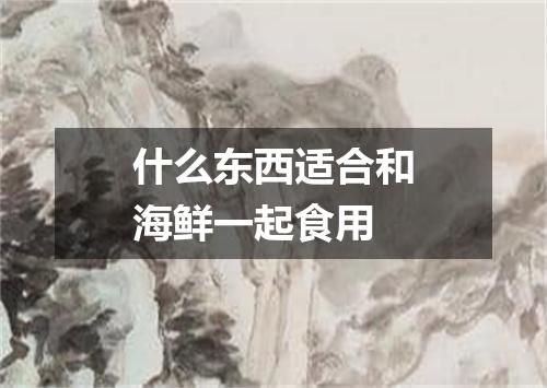 什么东西适合和海鲜一起食用