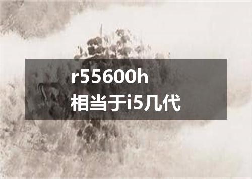 r55600h相当于i5几代