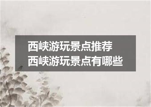 西峡游玩景点推荐 西峡游玩景点有哪些