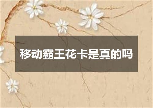 移动霸王花卡是真的吗