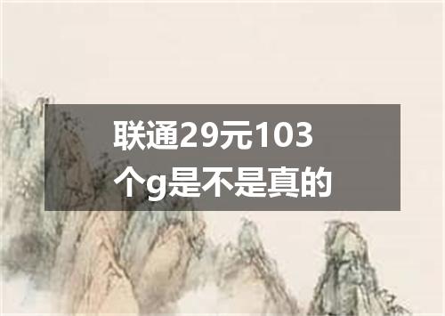联通29元103个g是不是真的