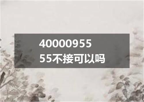 4000095555不接可以吗