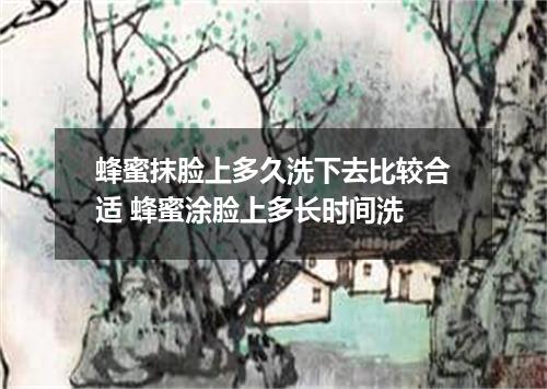 蜂蜜抹脸上多久洗下去比较合适 蜂蜜涂脸上多长时间洗