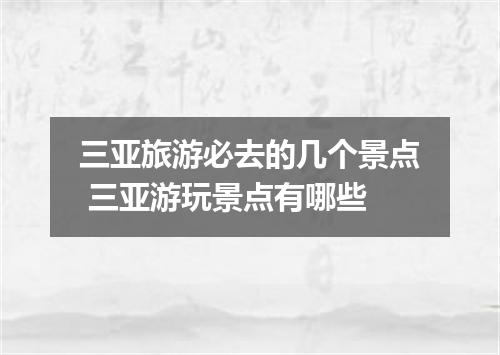 三亚旅游必去的几个景点 三亚游玩景点有哪些