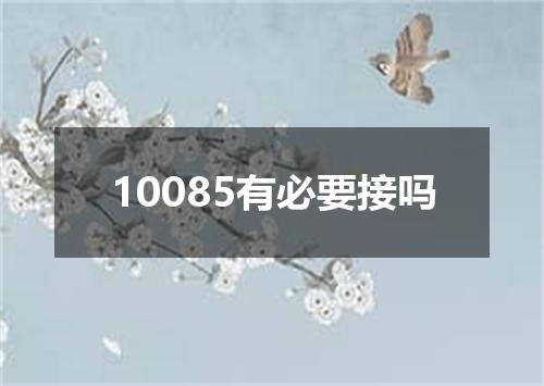 10085有必要接吗