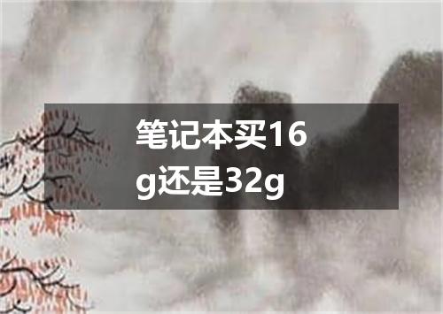 笔记本买16g还是32g