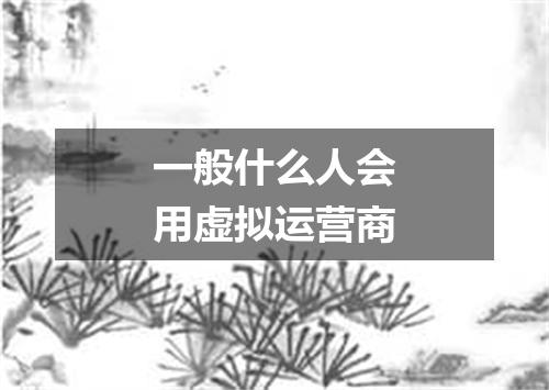 一般什么人会用虚拟运营商