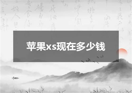 苹果xs现在多少钱