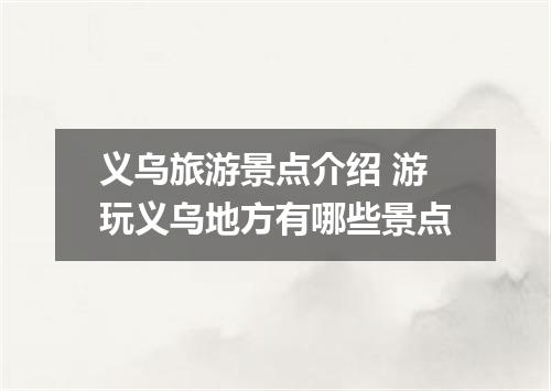 义乌旅游景点介绍 游玩义乌地方有哪些景点