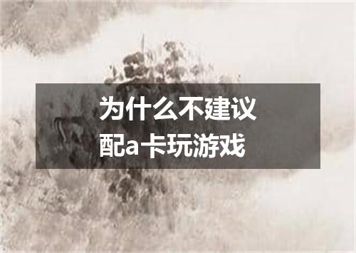 为什么不建议配a卡玩游戏