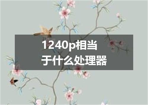 1240p相当于什么处理器