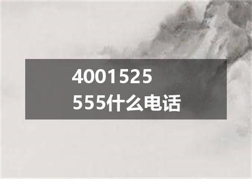 4001525555什么电话